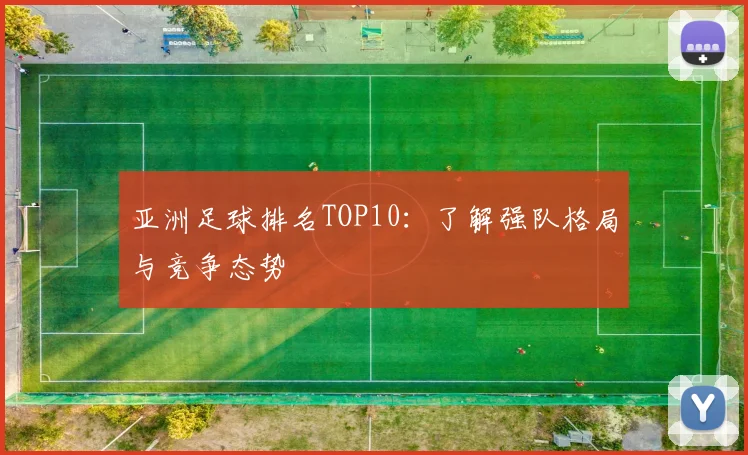 亚洲足球排名TOP10：了解强队格局与竞争态势
