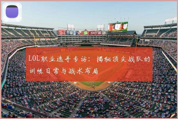 LOL职业选手专访：揭秘顶尖战队的训练日常与战术布局
