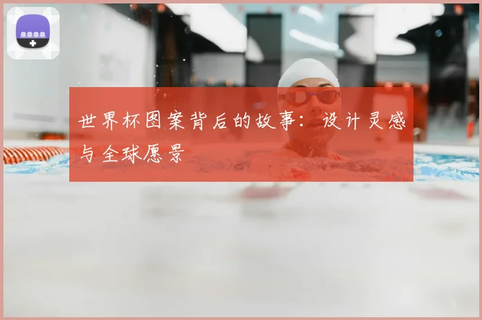 世界杯图案背后的故事：设计灵感与全球愿景