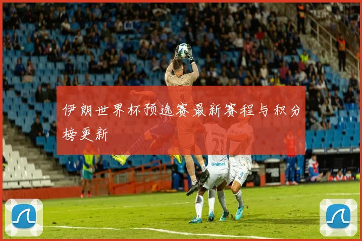 伊朗世界杯预选赛最新赛程与积分榜更新