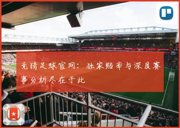 竞猜足球官网：独家赔率与深度赛事分析尽在于此