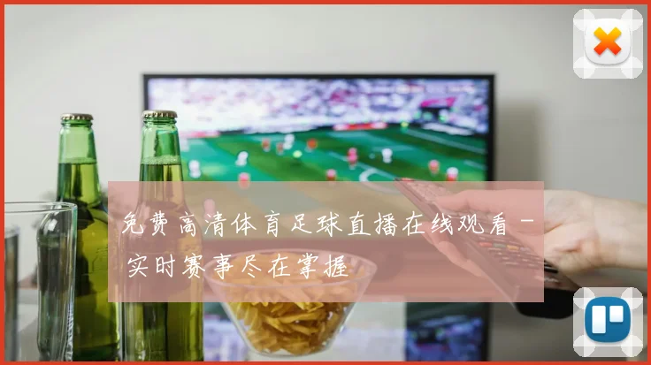 免费高清体育足球直播在线观看 - 实时赛事尽在掌握