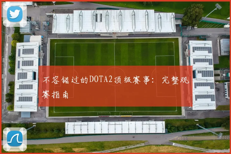 不容错过的DOTA2顶级赛事：完整观赛指南