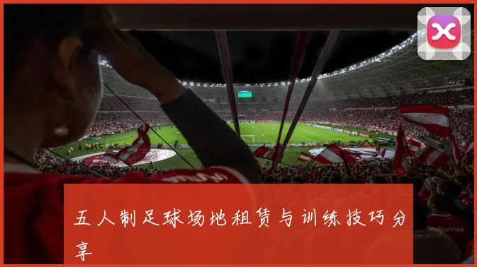 五人制足球场地租赁与训练技巧分享