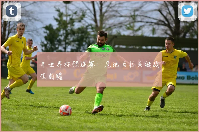 年世界杯预选赛：危地马拉关键战役前瞻