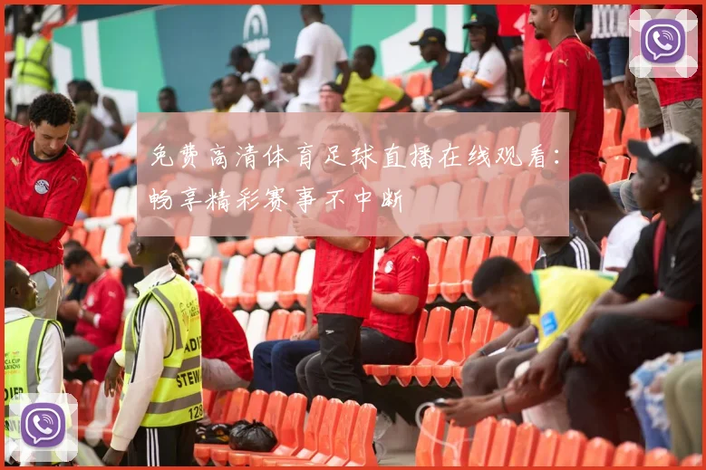免费高清体育足球直播在线观看：畅享精彩赛事不中断