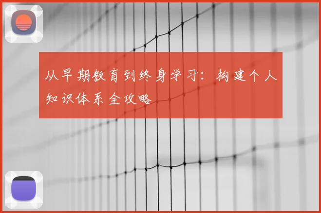 从早期教育到终身学习:构建个人知识体系全攻略
