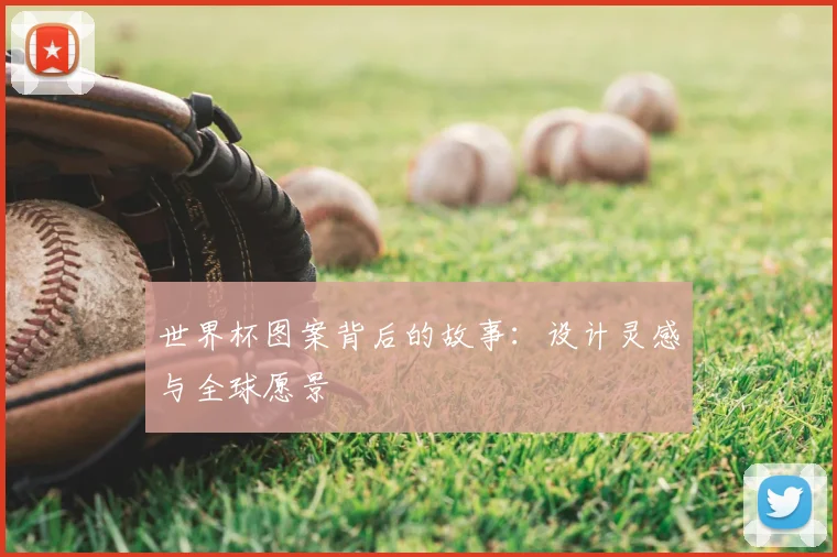 世界杯图案背后的故事：设计灵感与全球愿景
