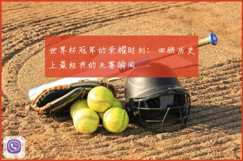 世界杯冠军的荣耀时刻：回顾历史上最经典的决赛瞬间