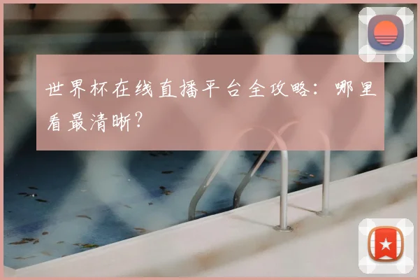 世界杯在线直播平台全攻略：哪里看最清晰？