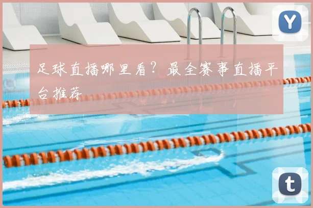 足球直播哪里看？最全赛事直播平台推荐