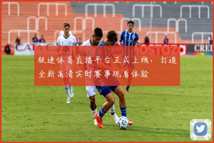 极速体育直播平台正式上线，打造全新高清实时赛事观看体验